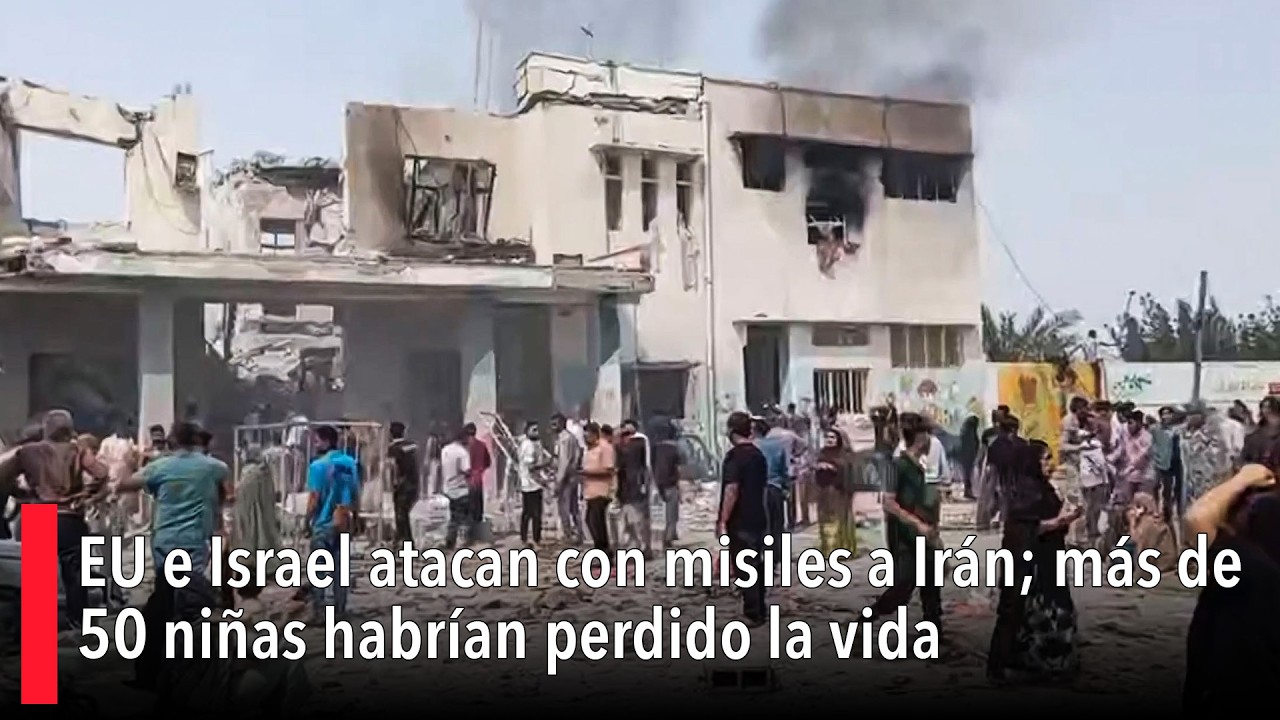 EU e Israel atacan con misiles a Irán; más de 50 niñas habrían perdido la vida