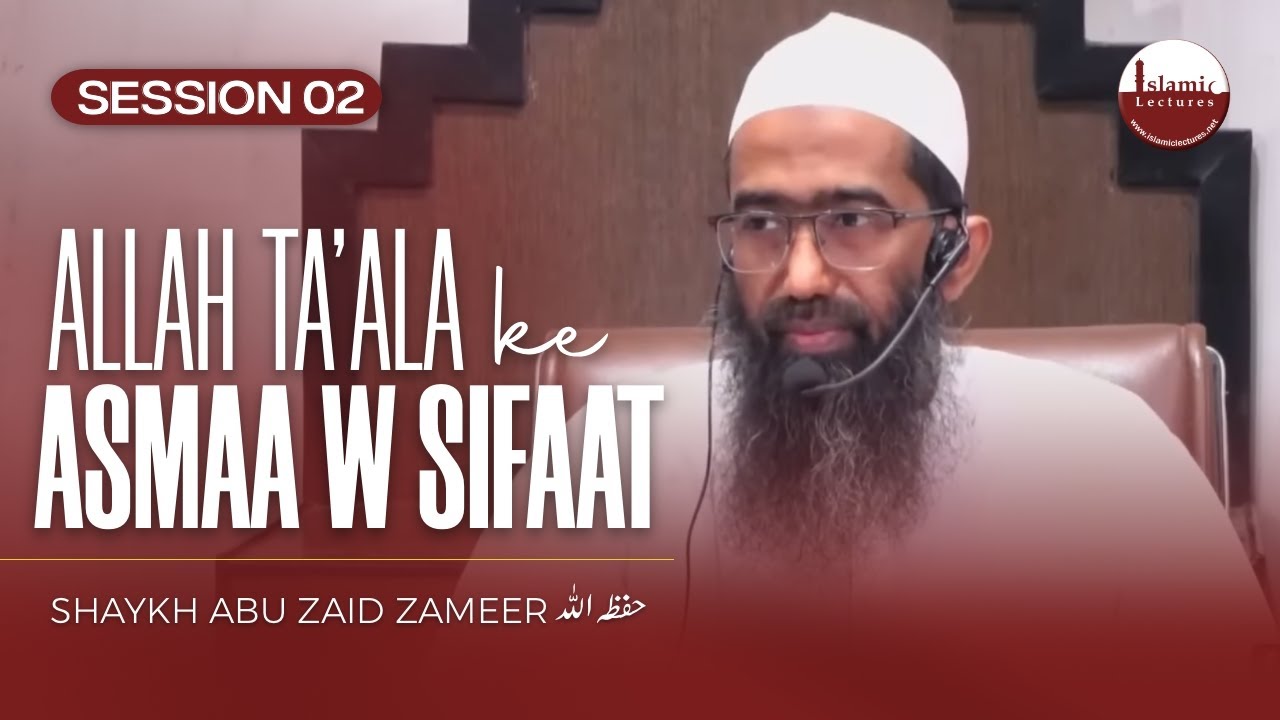 Allah Ta'ala Ke Asmaa wa Sifaat | Session 2 | Shaykh Abu Zaid Zameer حفظہ اللہ