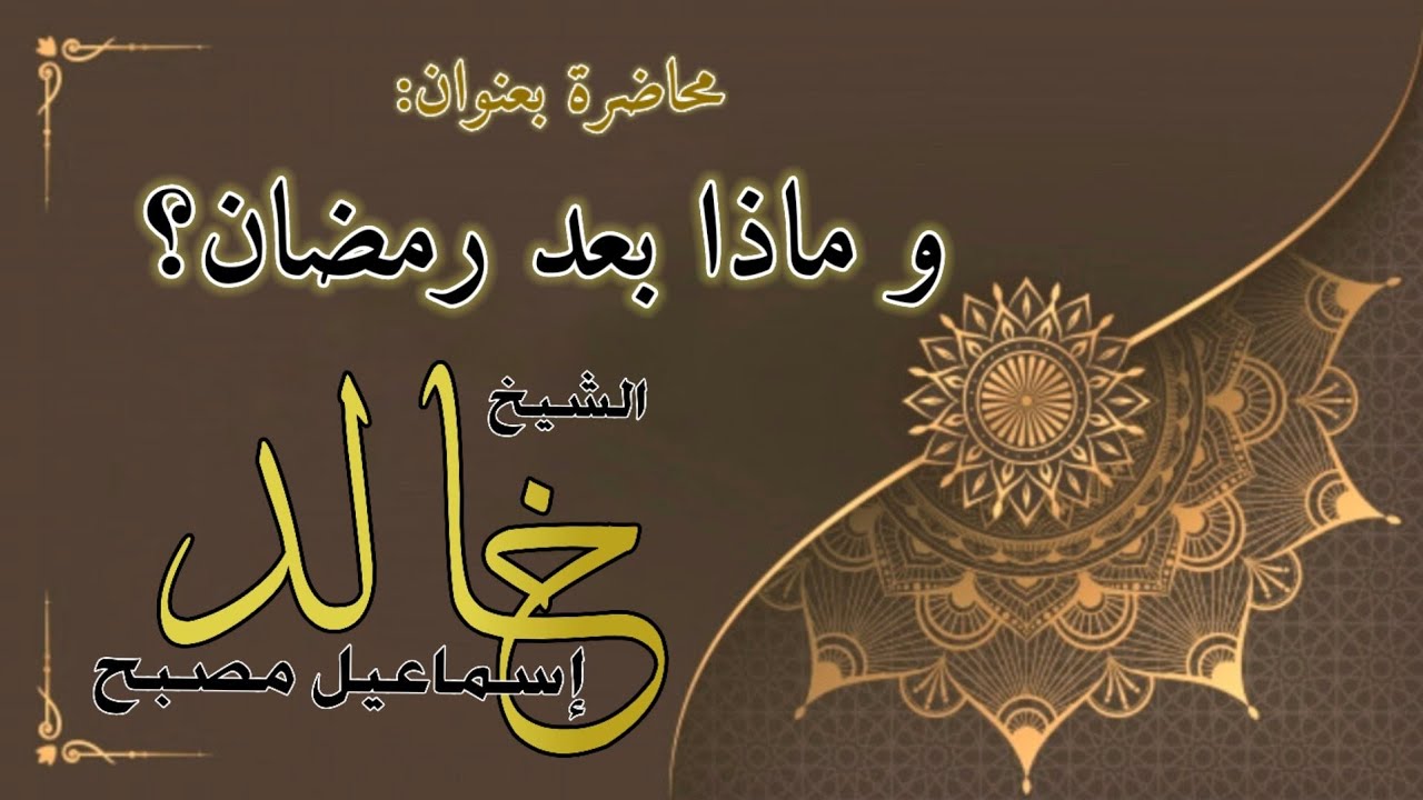 محاضرة بعنوان: وماذا بعد رمضان؟ - فضيلة الشيخ خالد إسماعيل