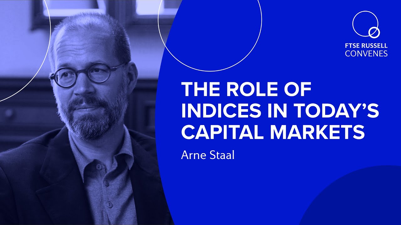 The role of indices in today’s capital markets | Arne Staal, FTSE Russell  | FTSE Russell Convenes