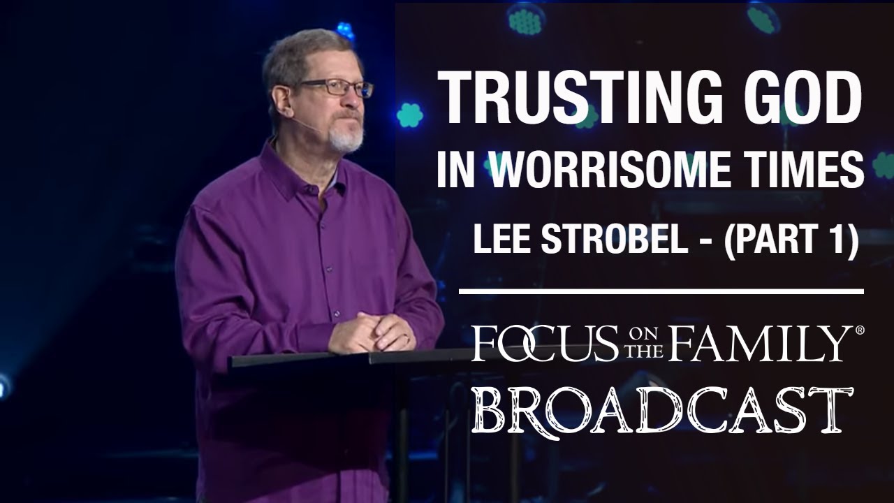 Trusting God in Worrisome Times (Part 1) - Lee Strobel