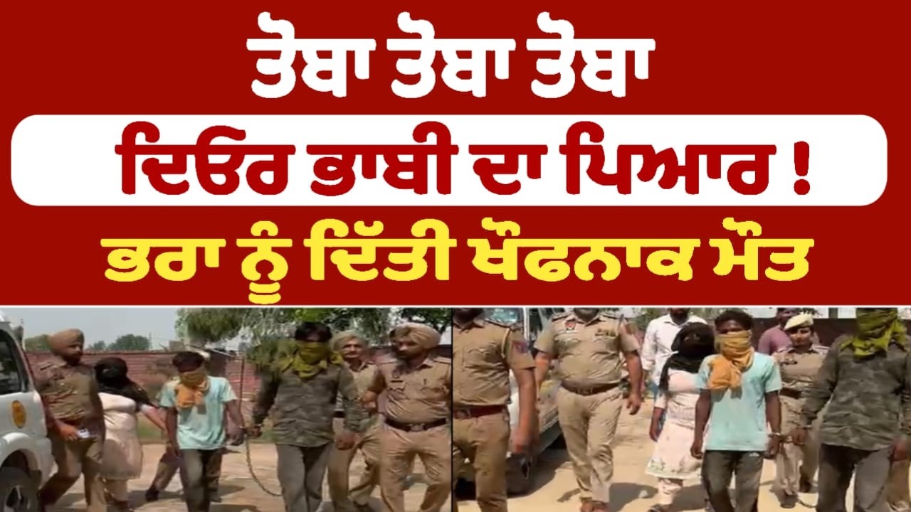 ਤੋਬਾ ਤੋਬਾ ਤੋਬਾ ਦਿਓਰ ਭਾਬੀ ਦਾ ਪਿਆਰ !  ਭਰਾ ਨੂੰ ਦਿੱਤੀ ਖੌਫਨਾਕ ਮੌਤ