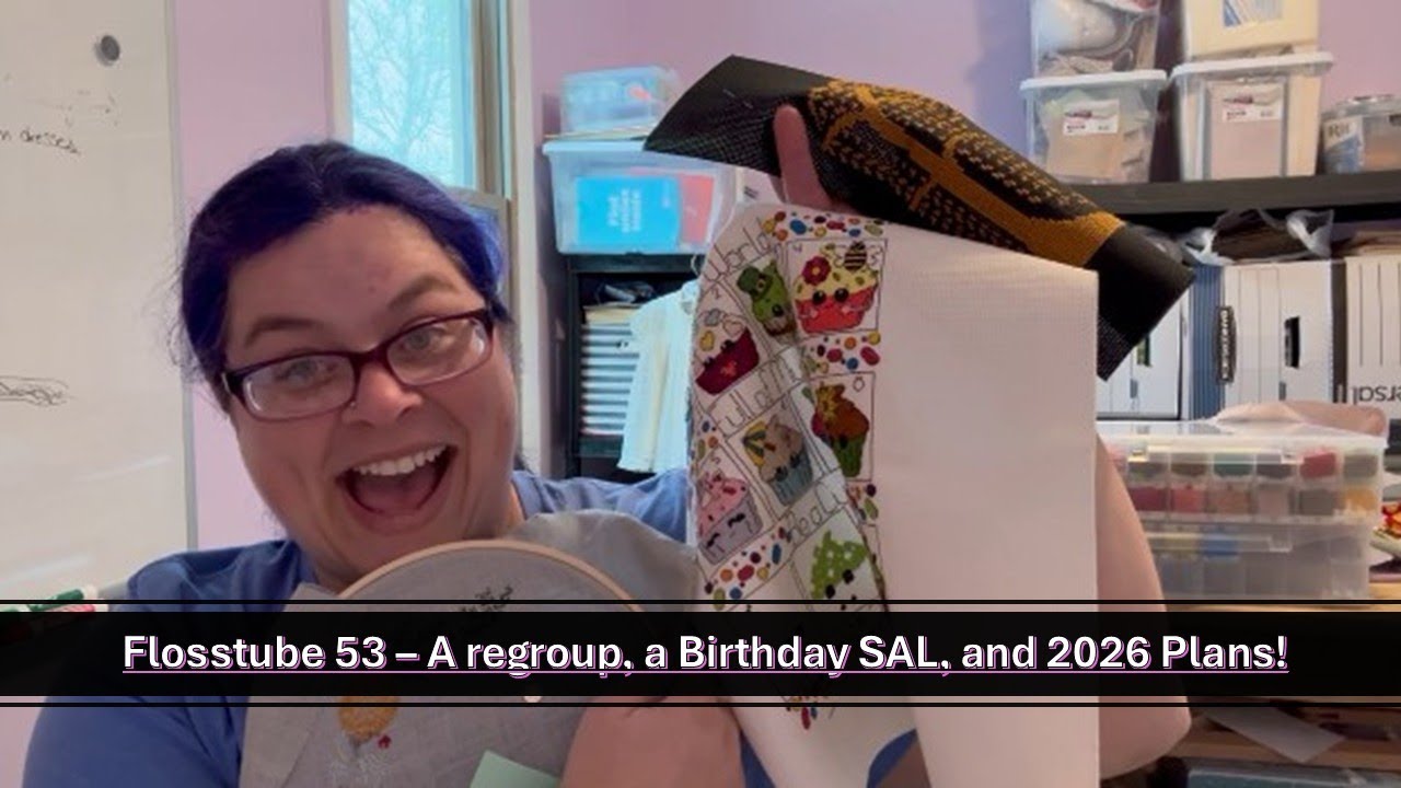 Flosstube 53 - A regroup, a Birthday SAL, and 2026 Plans!