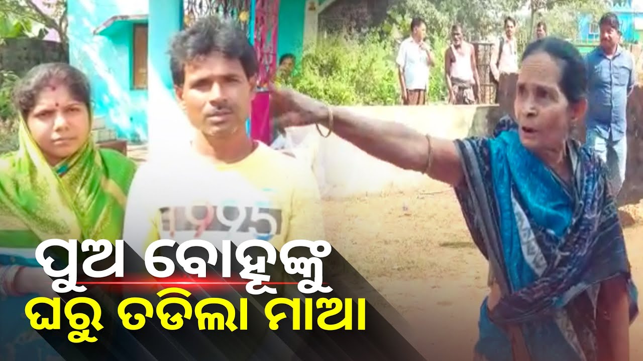 ମାଆ କହୁଛି ପୁଅ ବୋହୂ ମିଶିକି ମାରିଲେ, ମୋ ନାଁରେ ଘର ଅଛି ତେଣୁ କାଢିଦେଲି, ଏବେ ମୋ ଇଚ୍ଛା ମୁଁ ଯାହା କରିବି