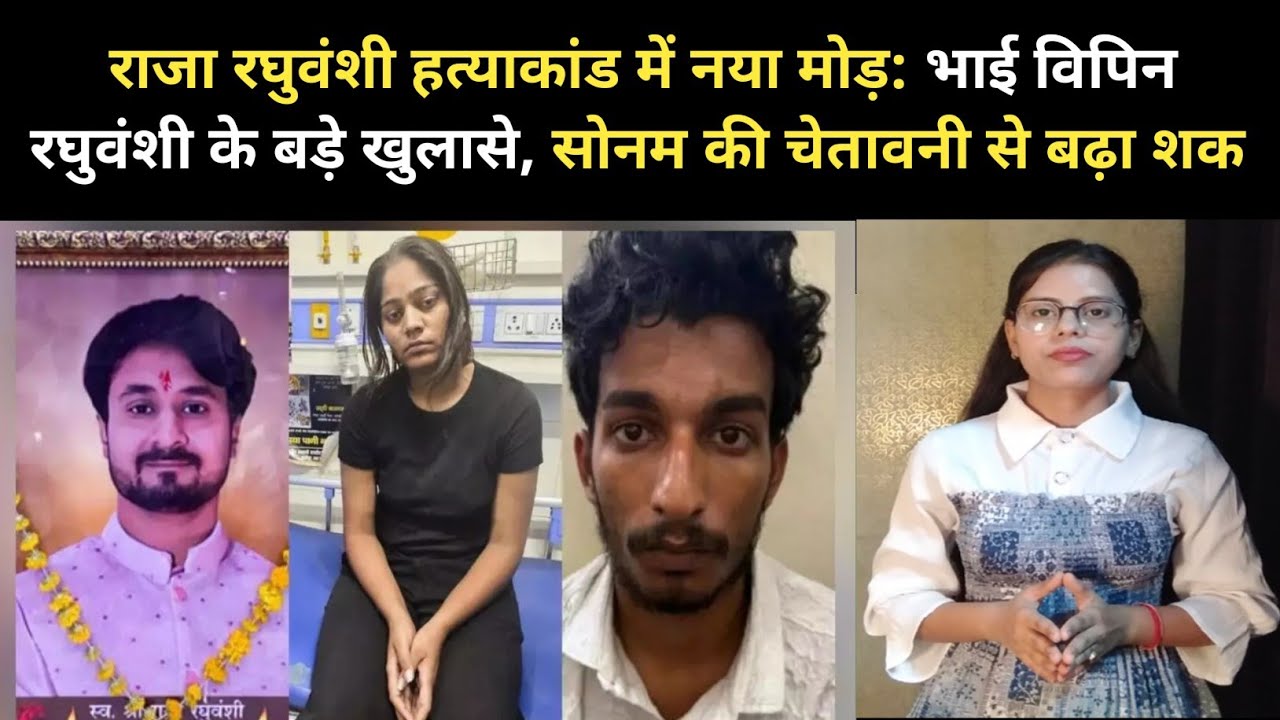 राजा रघुवंशी हत्याकांड में नया मोड़: भाई विपिन रघुवंशी के बड़े खुलासे, सोनम की चेतावनी से बढ़ा शक