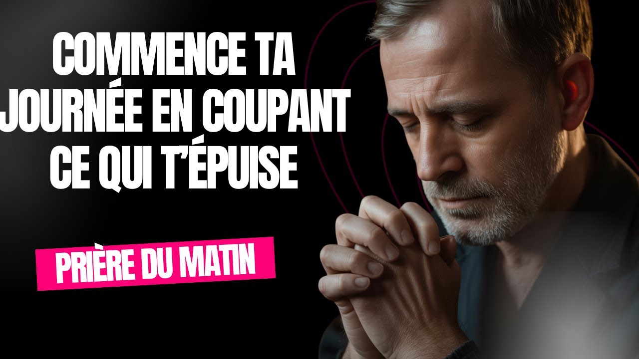 Commence ta journée en coupant ce qui t’épuise | Prière du matin