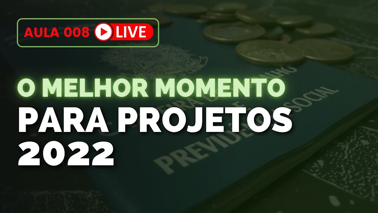 O MELHOR MOMENTO PARA PROJETOS EM 2022 - AULA 008