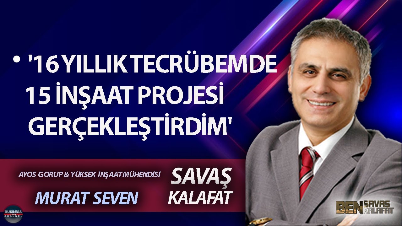 BEN SAVAŞ KALAFAT l MURAT SEVEN: '16 YILLIK TECR&Uuml;BEMDE 15 İNŞAAT PROJESİ GER&Ccedil;EKLEŞTİRDİM'