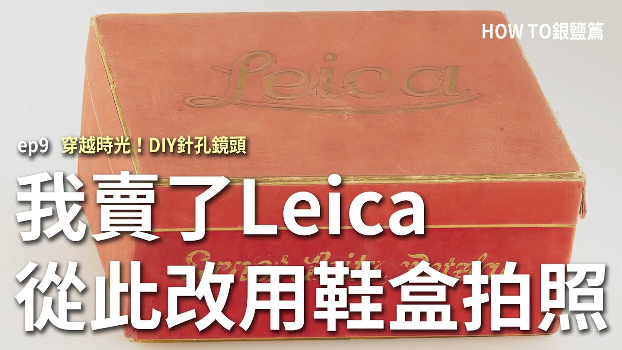 我賣了Leica，從此改用鞋盒拍照｜穿越時光！DIY針孔鏡頭，發現影像的神秘力量｜HOW TO銀鹽篇 ep9