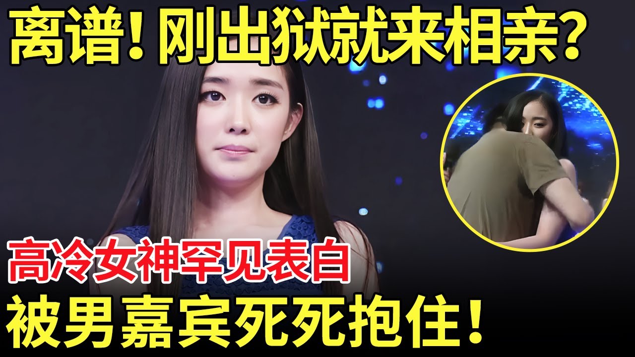 太离谱了！刚出狱就来相亲？高冷女神罕见表白,男嘉宾死死抱住！【都市男女相亲秀】