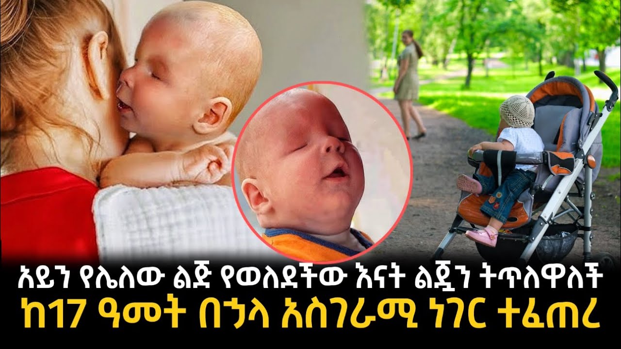 አይን የሌለው ልጅ የወለደችው እናት ልጇን ትጥለዋለች ከ17 ዓመት በኃላ አስገራሚ ነገር ተፈጠረ