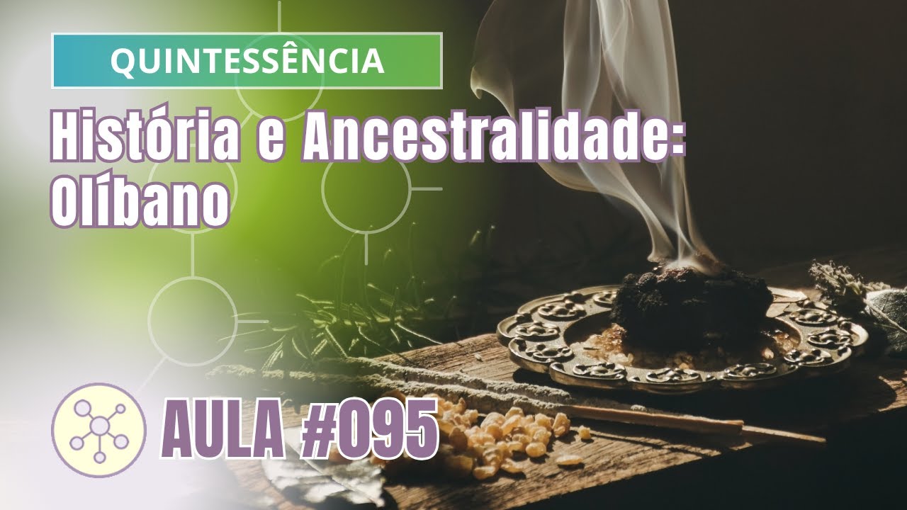 Aula #95 Quintess&ecirc;ncia - Hist&oacute;ria e Ancestralidade: Ol&iacute;bano