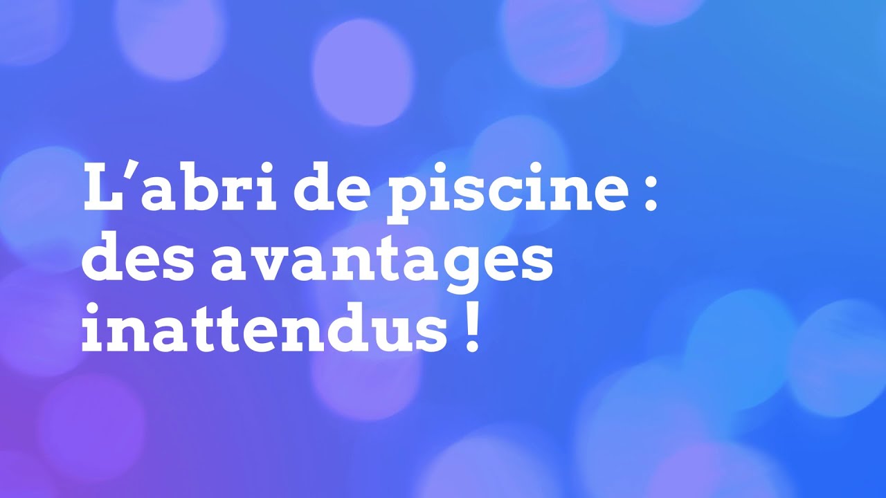 La minute Piscine & Vous : les avantages d'un abri de piscine.