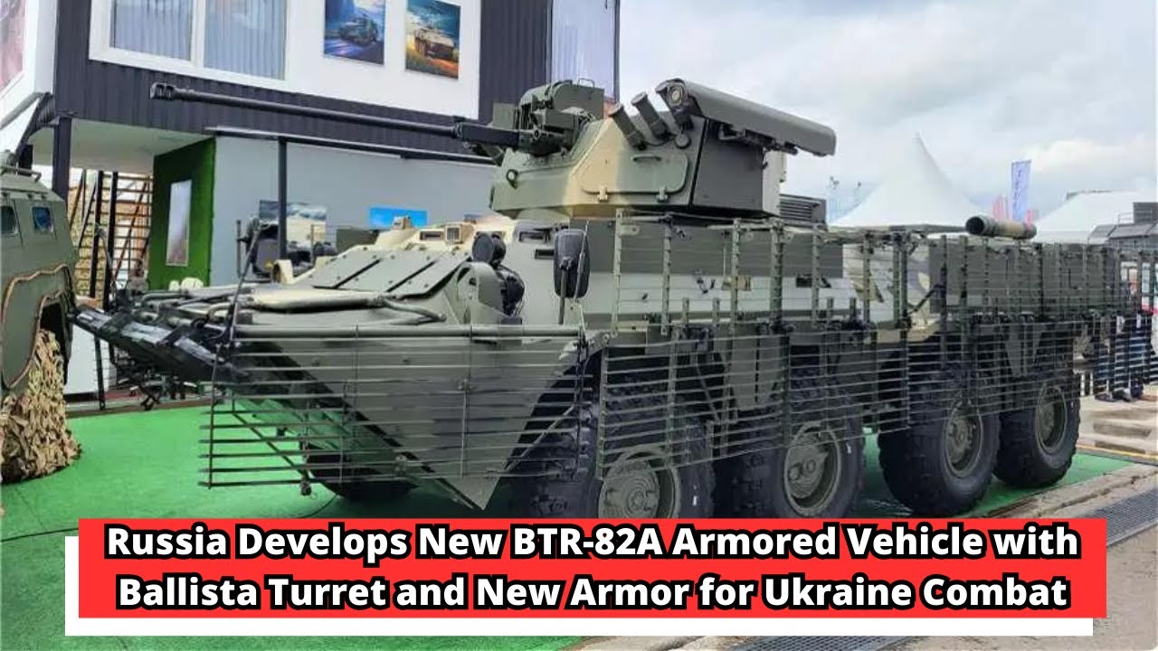 Russia Develops New BTR 82A Armored Vehicle with Ballista Turret and New Armor for Ukraine Combat