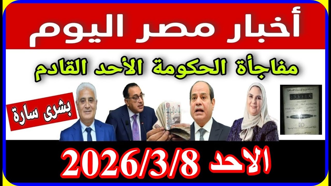 اخبار مصر اليوم الاحد 2026/3/8 قرار رئاسى جديد يفرح الشعب المصري زيادة غلاء المعيشة الايجار القديم