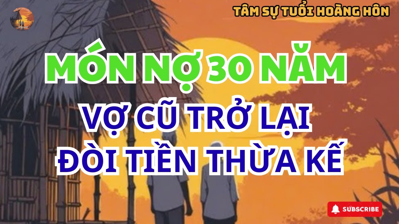 Món Nợ Ba Mươi Năm: Vợ Cũ Trở Lại Đòi Quyền Thừa Kế!-TÂM SỰ TUỔI HOÀNG HÔN #tamsutuoihoanghon