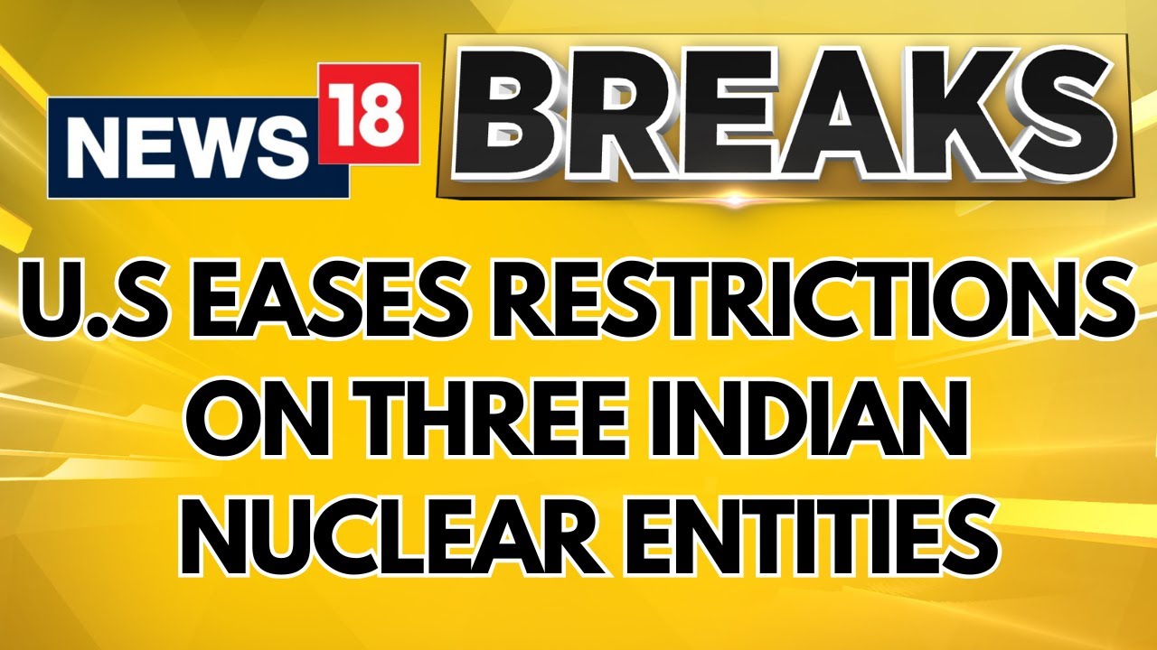US Eases Restrictions on Three Indian Nuclear Entities to Boost Civil Nuclear Cooperation | News18