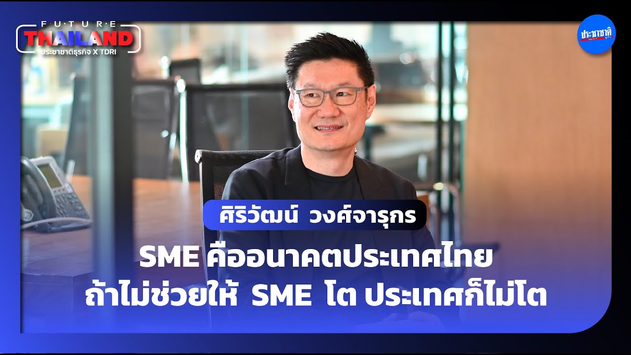 #FUTURETHAILAND EP 1 : ศิริวัฒน์ วงศ์จารุกร อนาคต SMEs อนาคตเศรษฐกิจไทย
