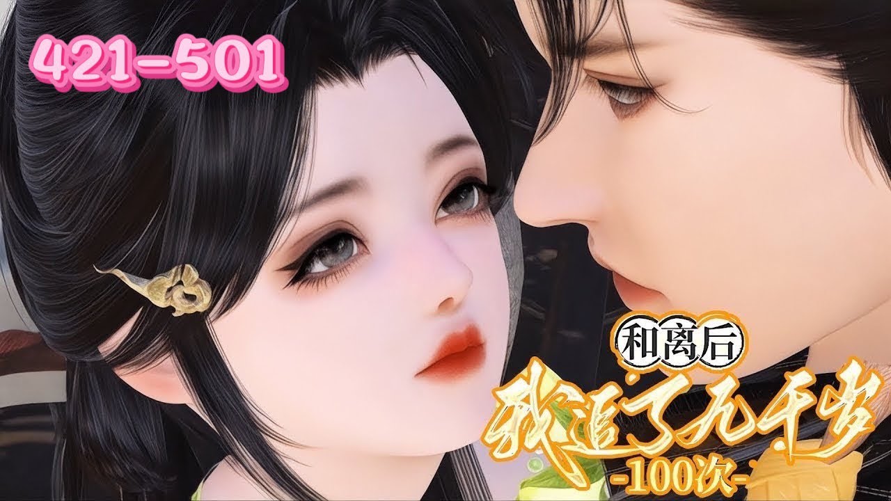 💖《和离后，我追了九千岁100次》421~501💖她嫁入靖王府，却在大婚次日求与靖王和离，改嫁九千岁。她上一世被敌军折磨致死，真相是心爱夫君一手策划 。而九千岁为她复仇守坟，重生后她决心追逐这份深情