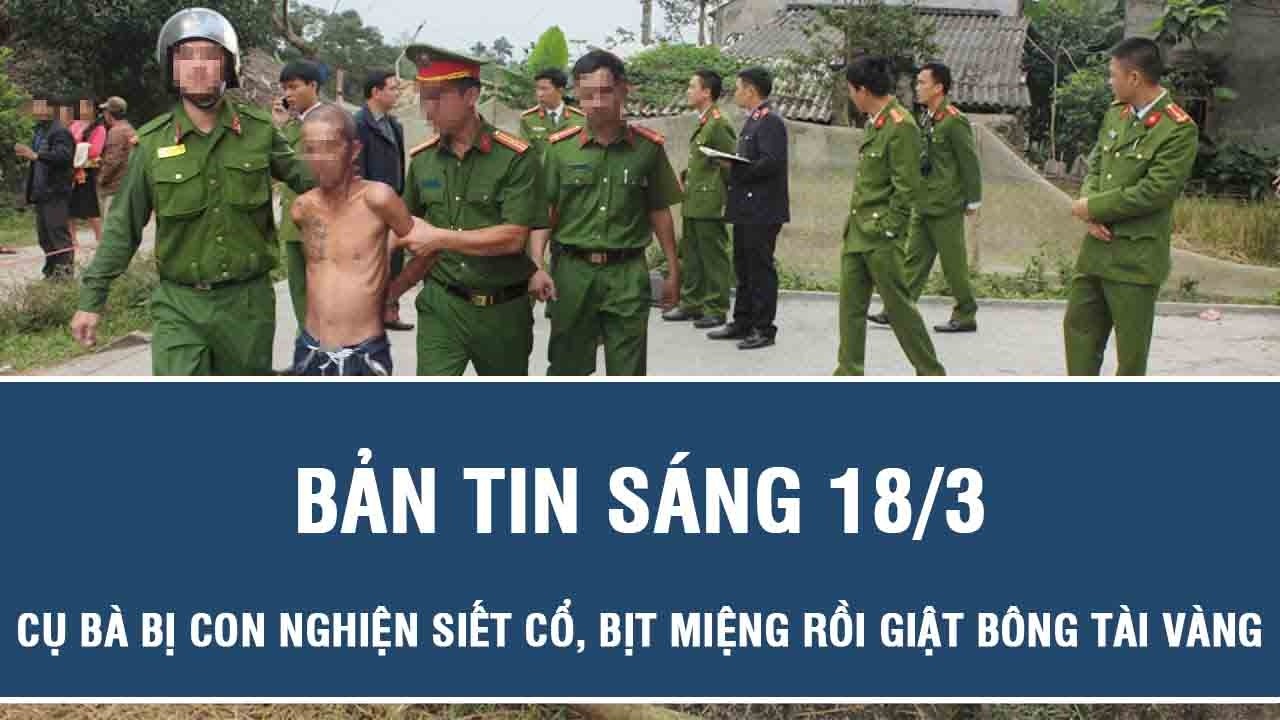 Sáng 18/3: Cụ bà bị con nghiện siết cổ, bịt miệng rồi giật bông tài vàng khi đang cắt rau ngoài đồng