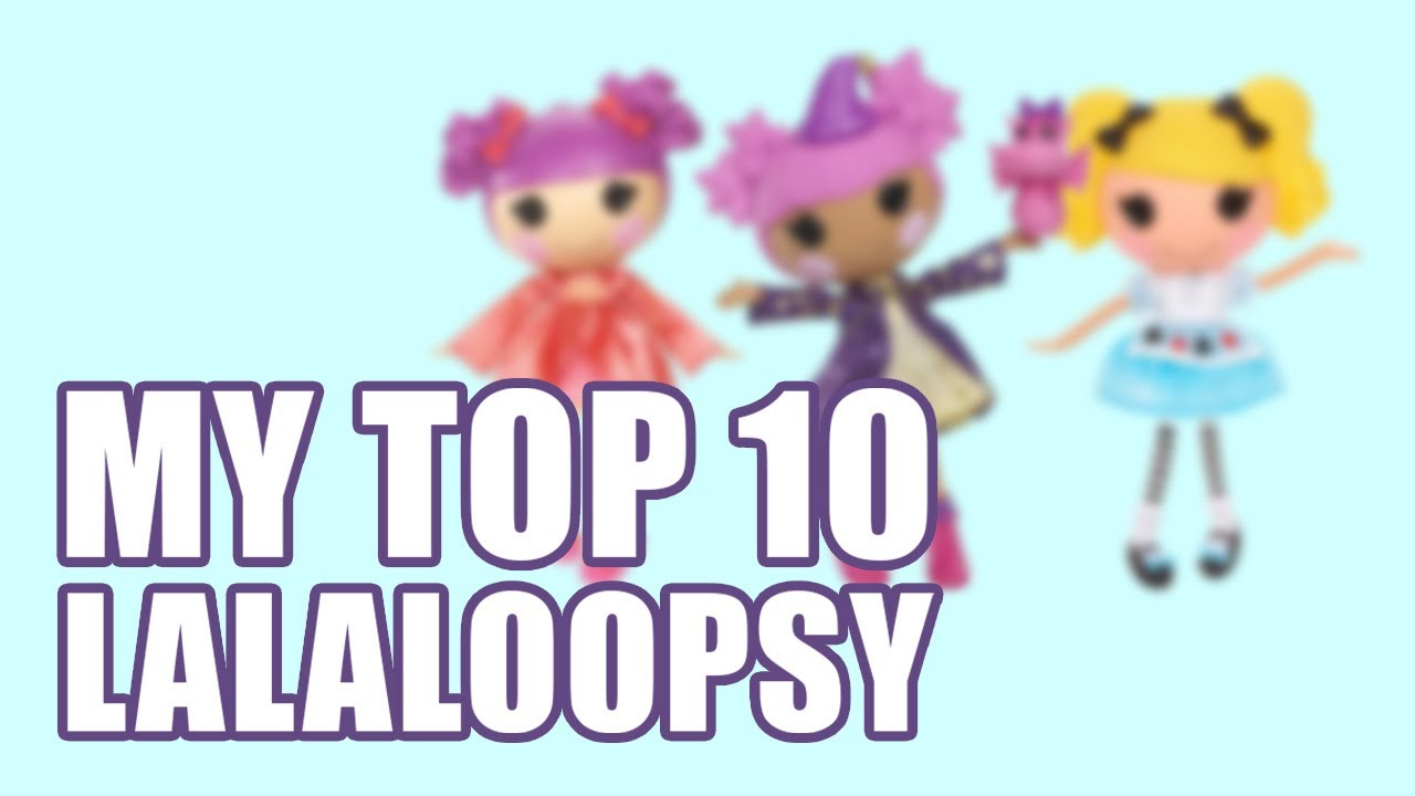 My Top 10 Lalaloopsy!