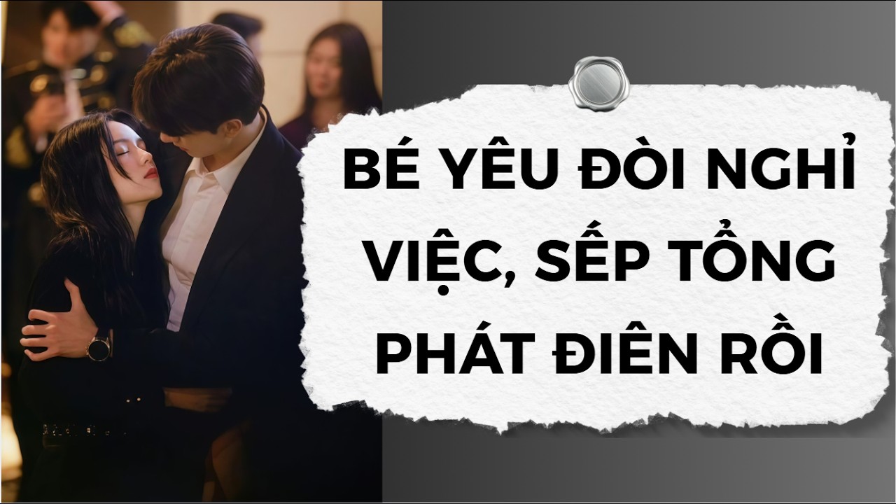 [Truyện Audio] Bé Yêu Đòi Nghỉ Việc, Sếp Tổng Phát Điên Rồi | Nhóc Cưng Audio