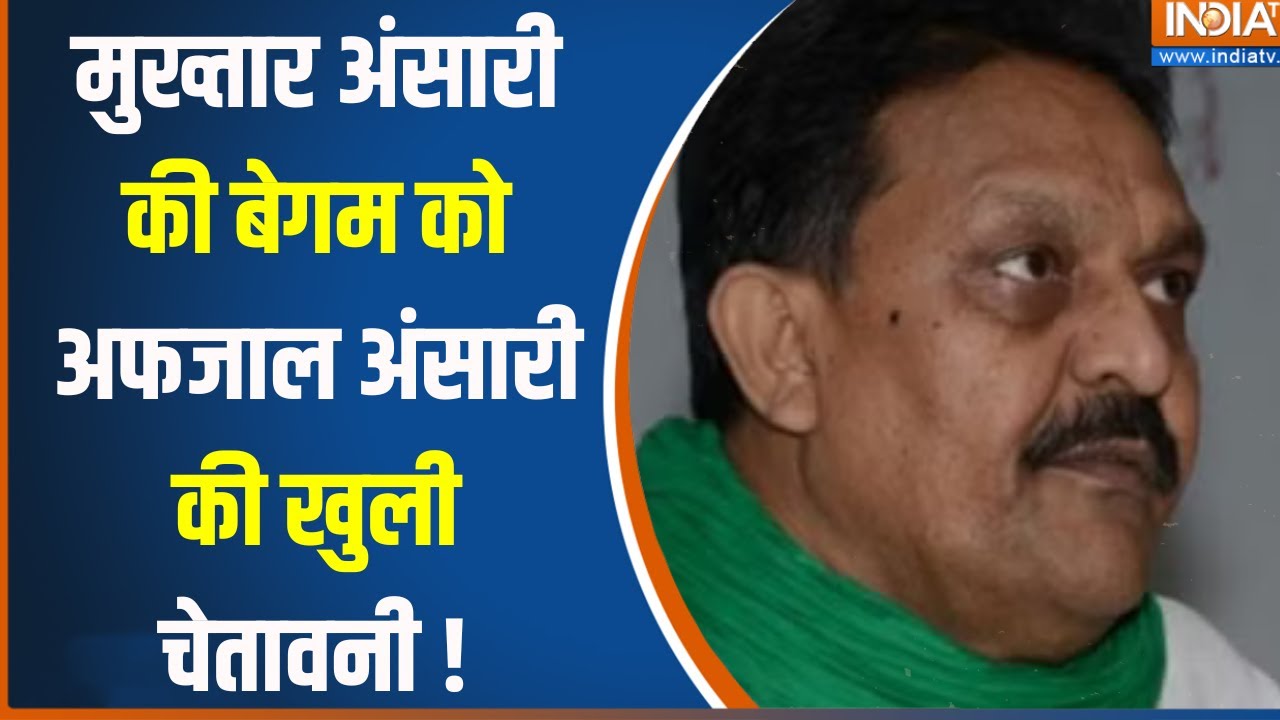 Afjal Ansari On Mukhtar Ansari Wife : मुख्तार अंसारी की बेगम को अफजाल अंसारी की खुली चेतावनी !