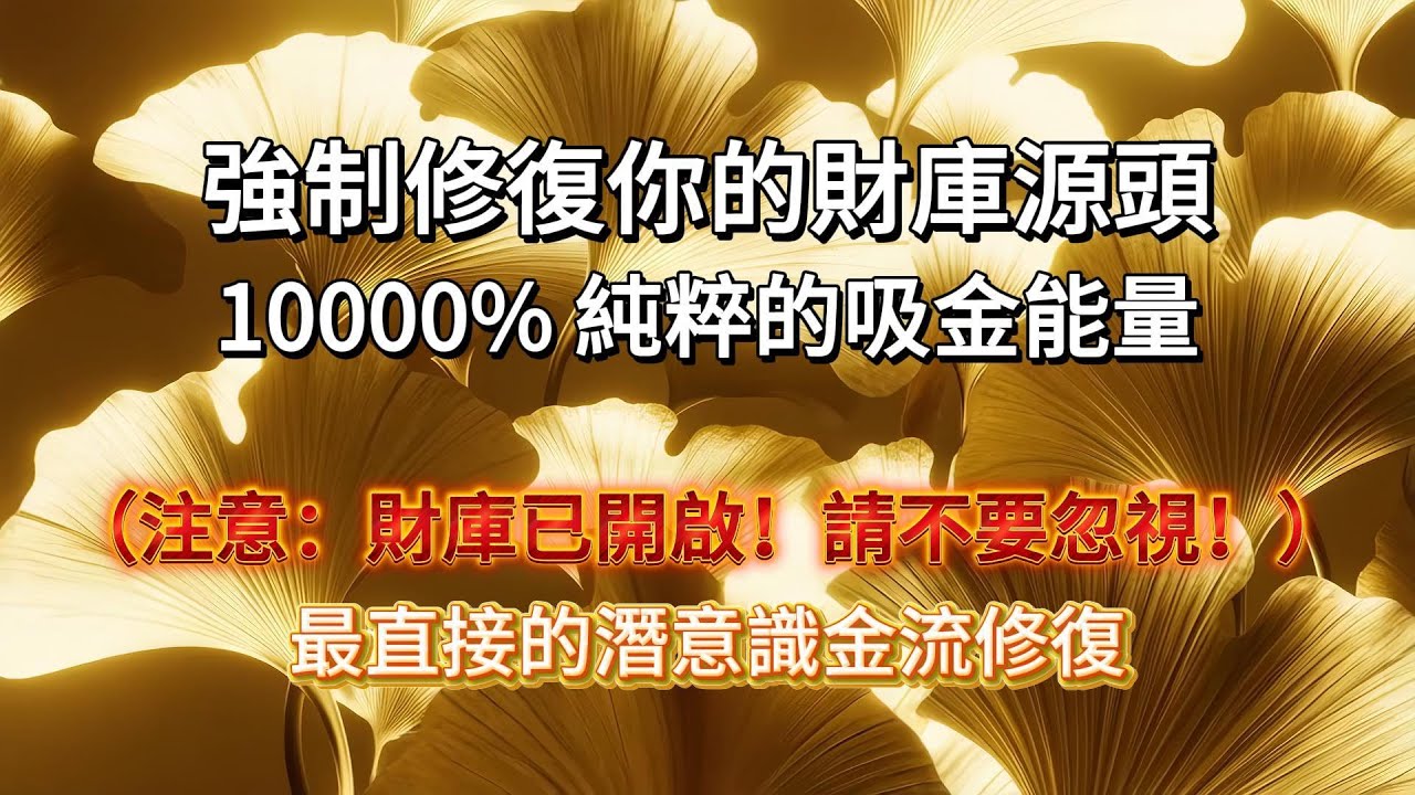 強制修復你的財庫源頭！純粹的吸金音頻（注意：財庫已開啟！請不要忽視！）最直接的潛意識金流修復｜吸引力法則 能量音樂 冥想 顯化財富