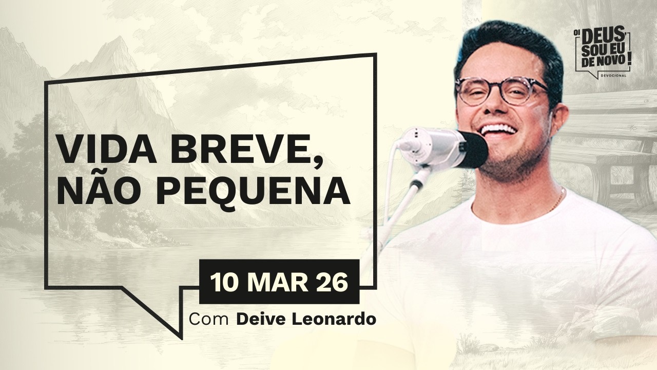 Devocional OI DEUS, SOU EU DE NOVO! com Deive Leonardo | 10/03/26 | VIDA BREVE, N&Atilde;O PEQUENA