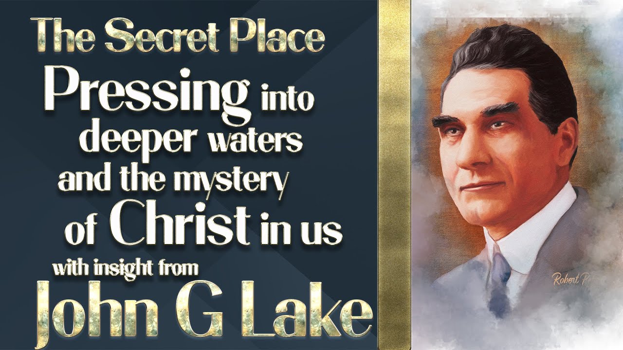 The Secret Place, Insight from John G Lake on the deeper water and mystery of Christ in Us