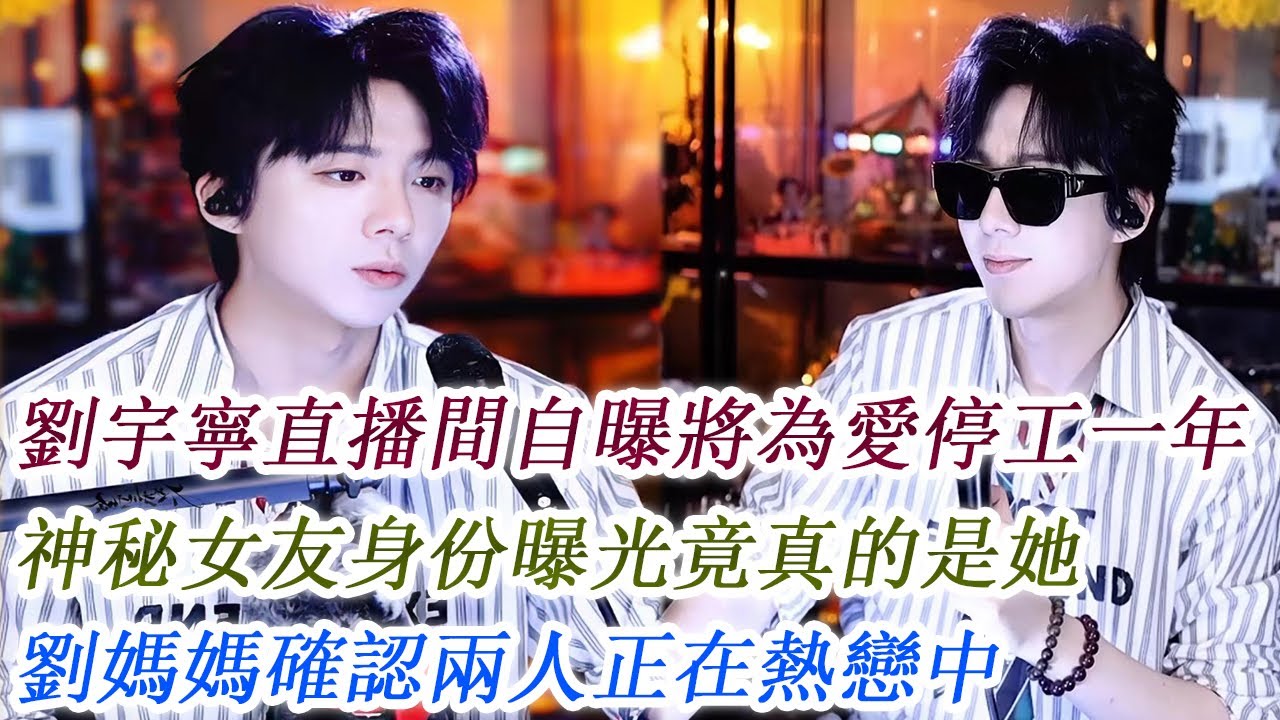 劉宇寧直播間自曝將為愛停工一年，神秘女友身份曝光竟真的是她，劉媽媽確認兩人正在熱戀中！