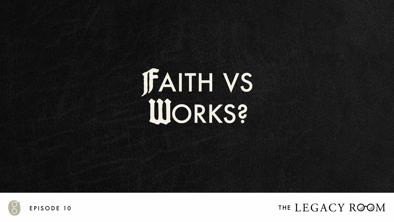 Faith vs Works? | The Legacy Room Podcast | Season 1 - Episode 10