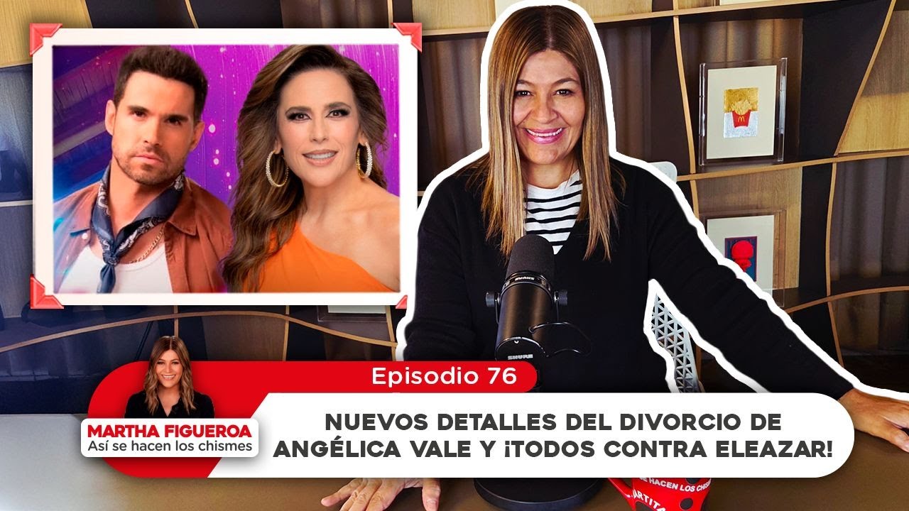 Episodio 76 | Martha Figueroa: Nuevos detalles del divorcio de Angélica Vale y todos contra Eleazar