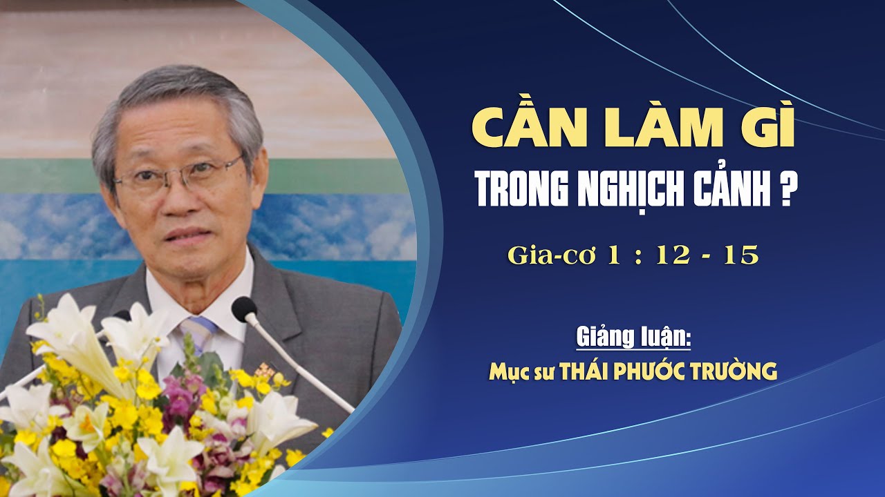 CẦN LÀM GÌ TRONG NGHỊCH CẢNH ? - Giacơ 1:12-15 || Mục sư THÁI PHƯỚC TRƯỜNG