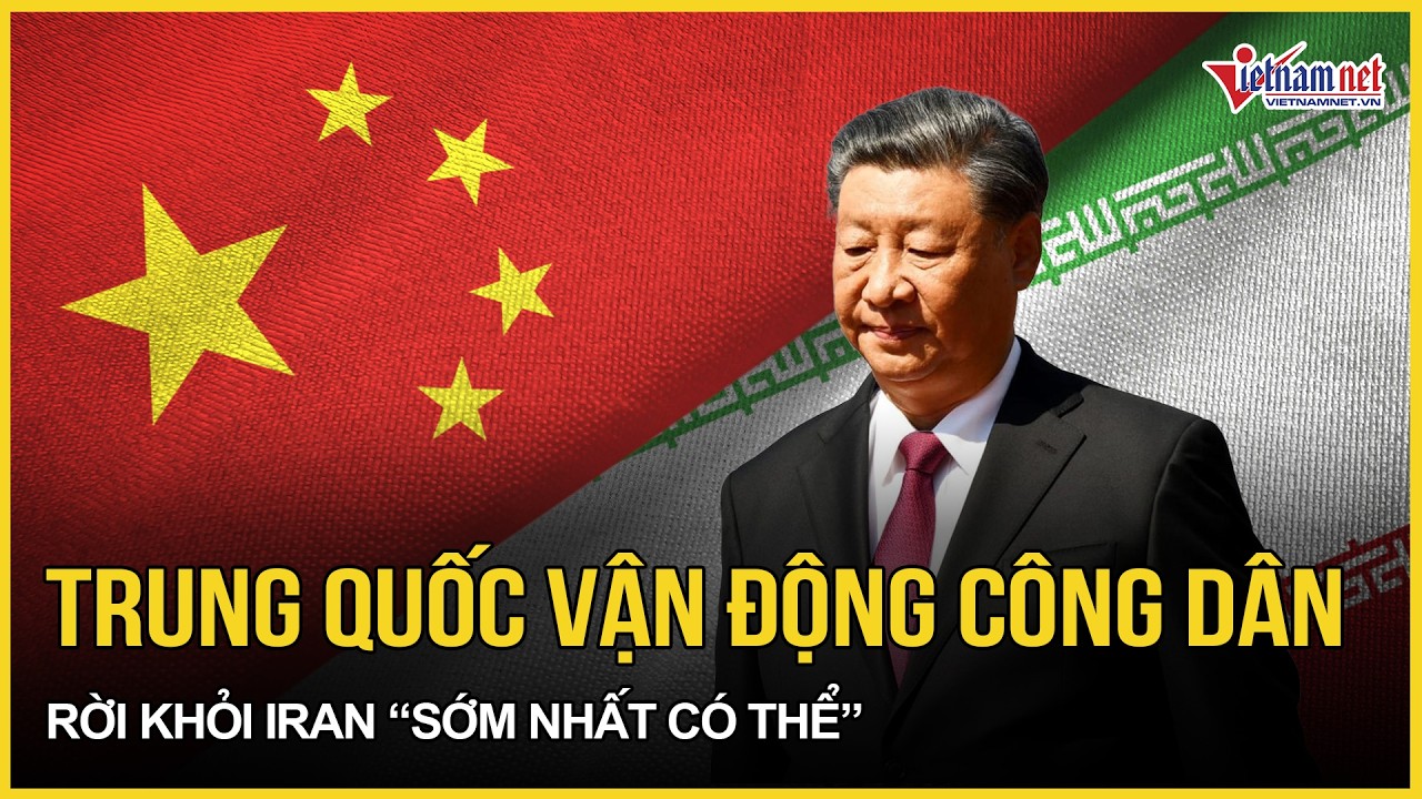 Cực nóng: Trung Quốc chính thức hành động “vận động” công dân rời khỏi Iran “sớm nhất có thể”