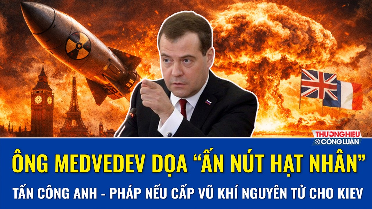 Ông Medvedev đe dọa “nhấn nút hạt nhân” tấn công Anh - Pháp nếu cấp vũ khí nguyên tử cho Ukraine