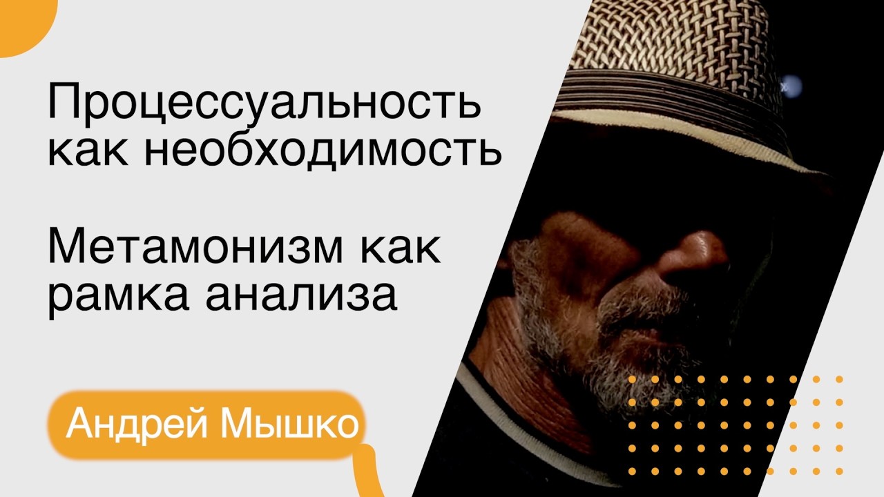 Андрей Мышко. Процессуальность как необходимость Метамонизм как рамка анализа