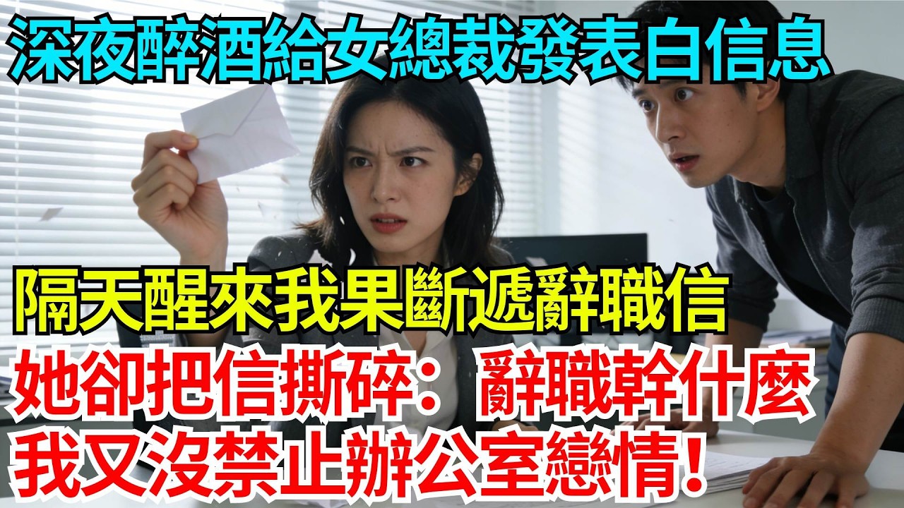 深夜醉酒給女總裁發表白信息，隔天醒來我果斷遞辭職信，她卻把信撕碎：辭職幹什麼，我又沒禁止辦公室戀情！【奇人社會誌】#完結爽文#職場故事#情感故事#總裁小說#女总裁系列#先婚后爱