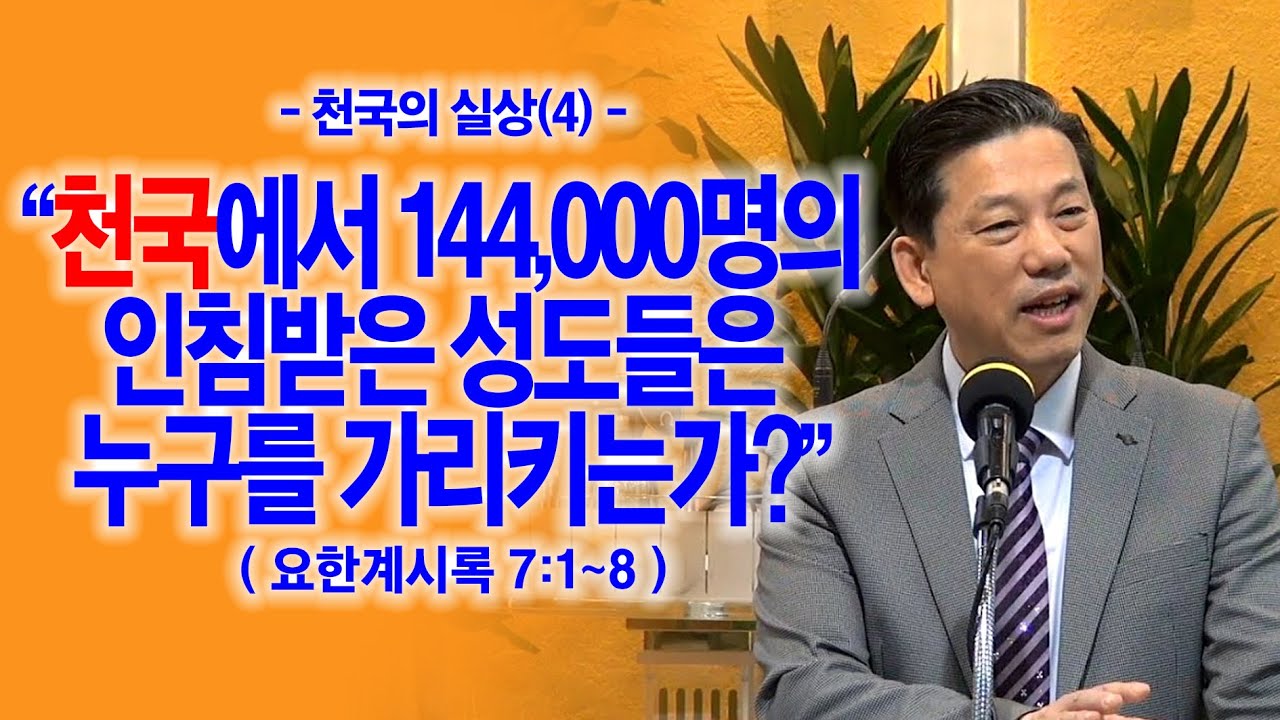[천국의실상(4)] 천국에서 144,000명의 인침받은 성도들은 누구를 가리키는가?(계7:1~8)_동탄명성교회 정보배(정병진)목사