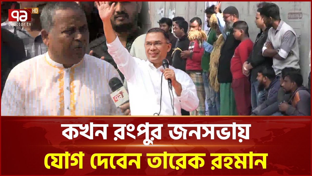 কখন রংপুর জনসভায় যোগ দেবেন তারেক রহমান | BNP | Tarique Rahman | Ekattor TV