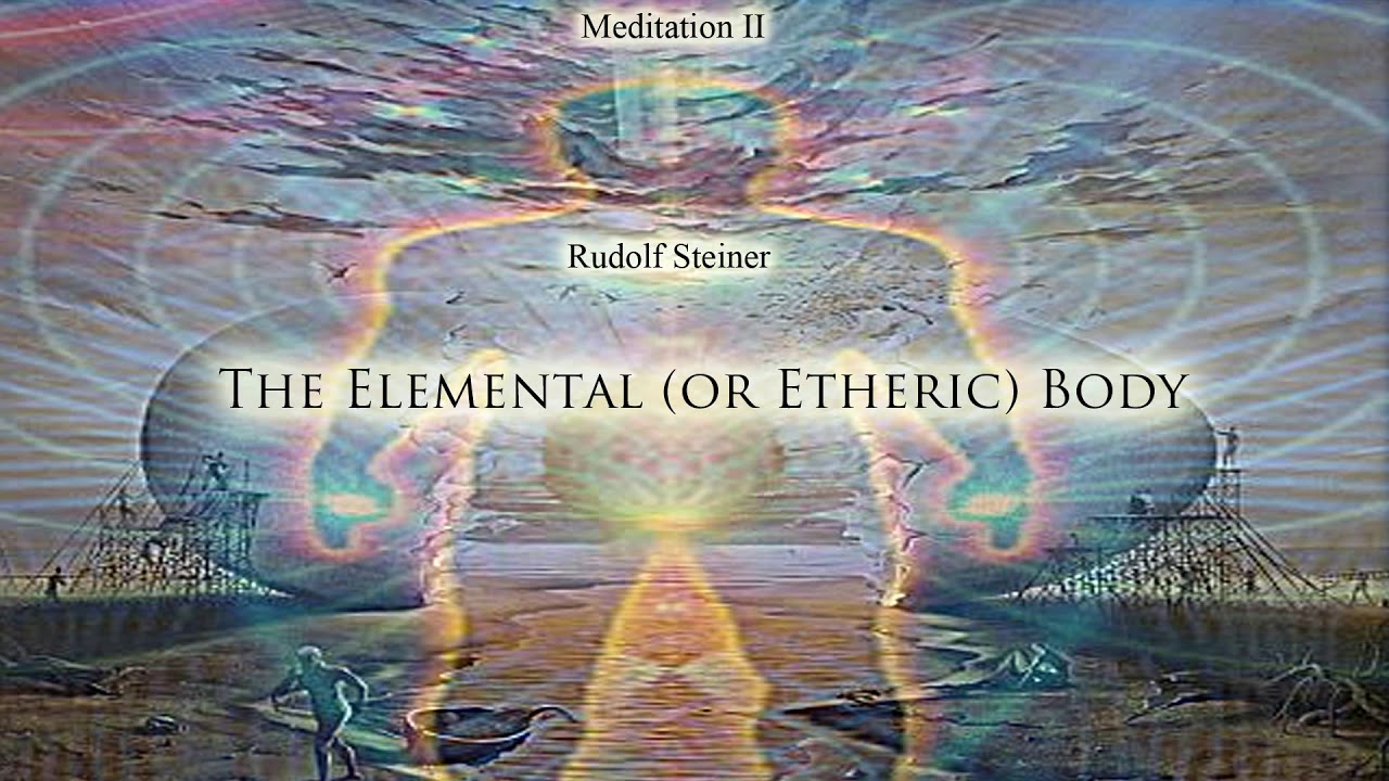 Meditation II - The Elemental or Etheric Body By Rudolf Steiner