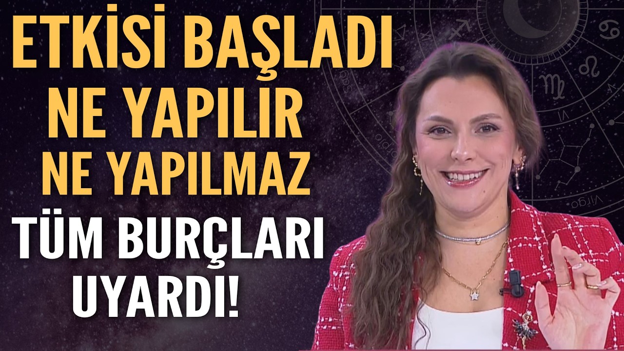 ETKİSİ BAŞLADI! NE YAPILIR NE YAPILMAZ TÜM BURÇLARI UYARDI!