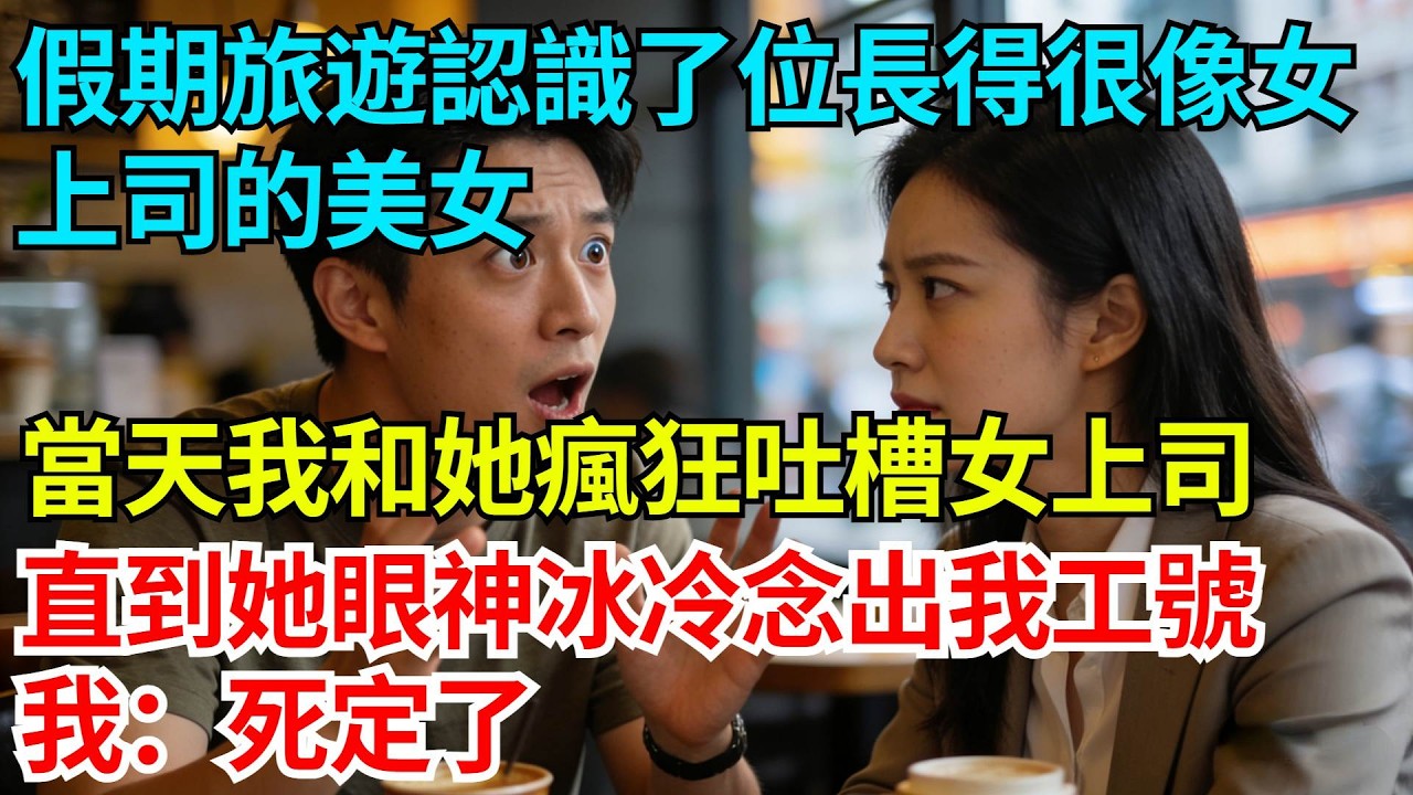 假期旅遊認識了位長得很像女上司的美女，當天我和她瘋狂吐槽女上司，直到她眼神冰冷念出我工號，我：死定了【奇人社會誌】#完結爽文#職場故事#情感故事#總裁小說#女总裁系列#先婚后爱