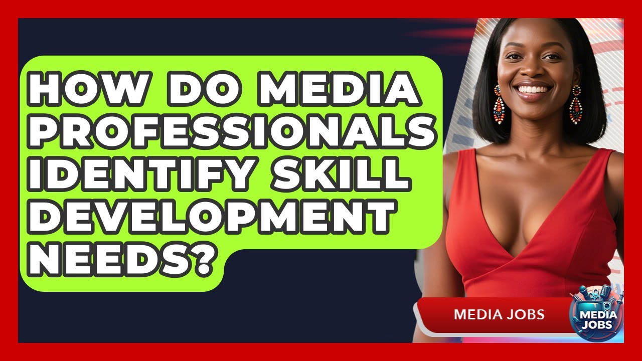 How Do Media Professionals Identify Skill Development Needs? - Media Jobs
