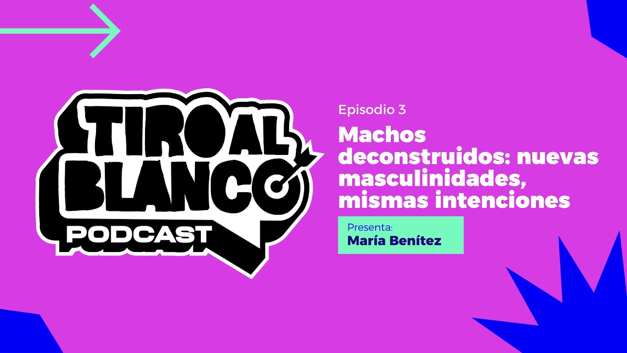 Tiro al Blanco E03 || Machos deconstruidos: nuevas masculinidades, mismas intenciones