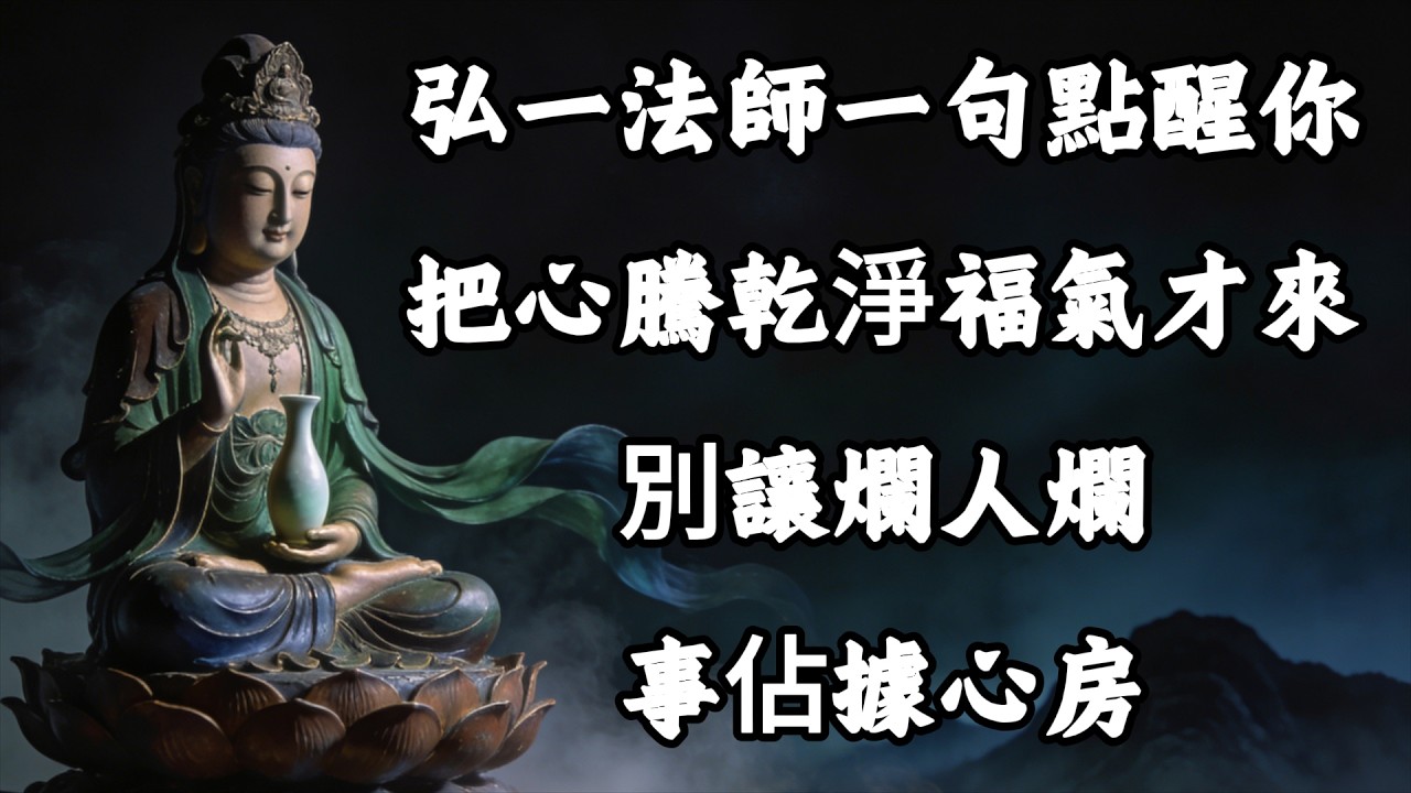 把心騰乾淨，福氣才會來，別再讓爛人爛事，佔據你修福的心房！弘一法師一句點醒你 #覺醒 #禪悟人生 #人生感悟 #情感 #佛法 #正能量#菩提解脫道#心靈成長