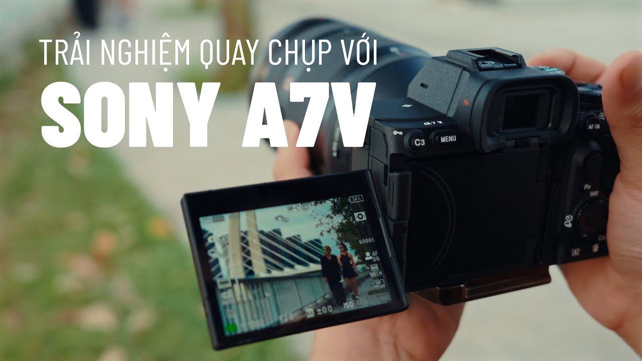 Sony A7V - Trải nghiệm quay chụp thực tế
