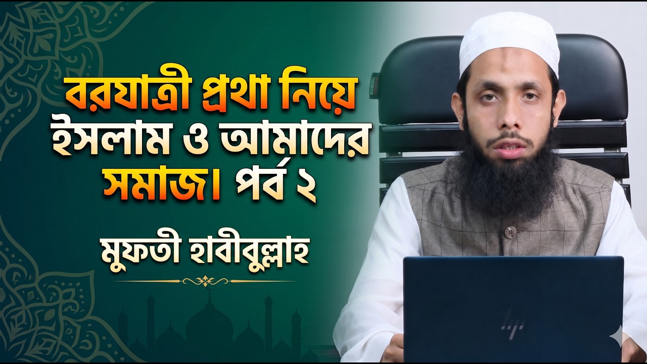 বরযাত্রী প্রথা নিয়ে ইসলাম ও আমাদের সমাজ। পর্ব ২ । মুফতী হাবীবুল্লাহ