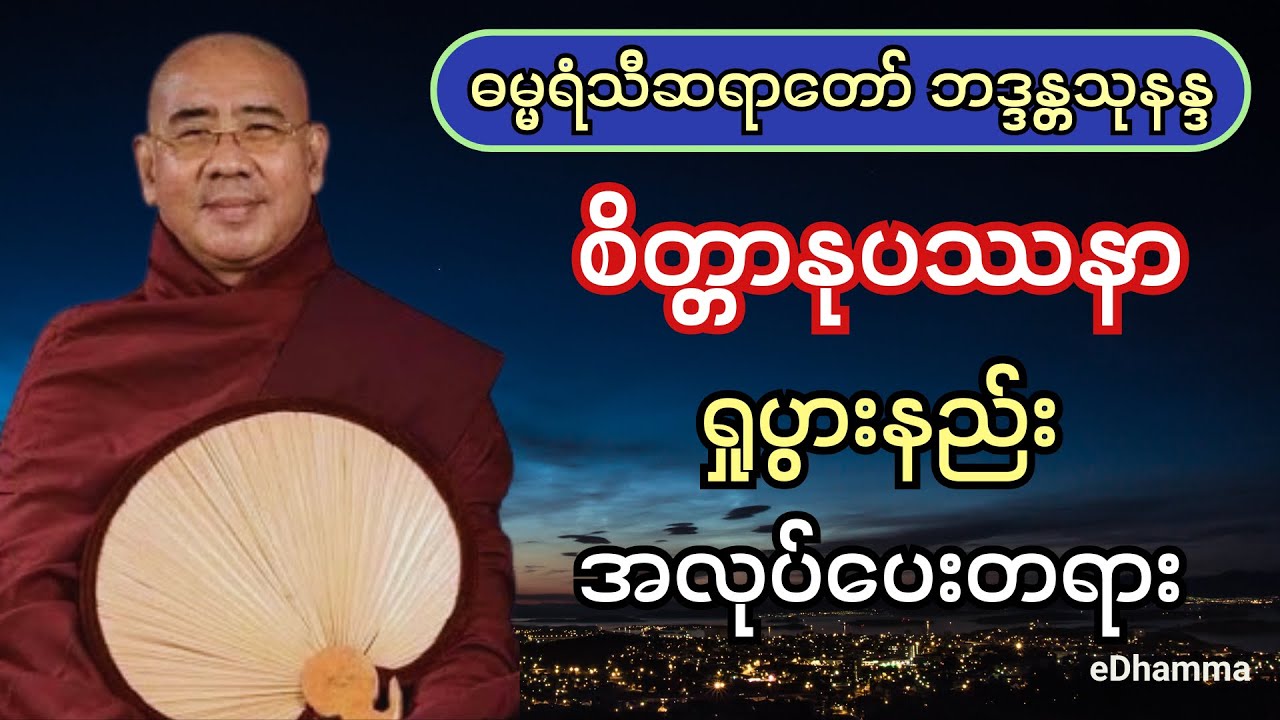 ဓမ္မရံသီဆရာတော် ဘဒ္ဒန္တသုနန္ဒ - စိတ္တာနုပဿနာ ရှုပွားနည်း အလုပ်ပေးတရားတော်