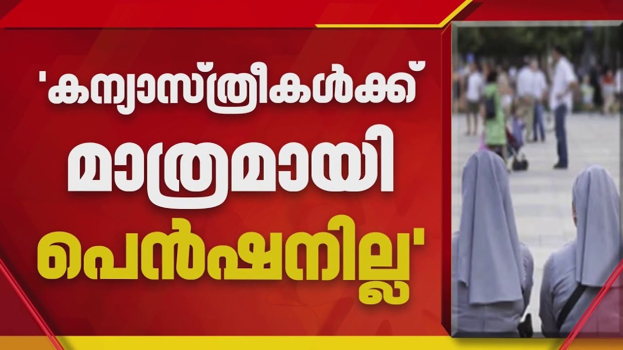 കന്യാസ്ത്രീകൾക്ക് പെൻഷൻ നല്‍കുന്നതുമായി ബന്ധപ്പെട്ട് വ്യാജ പ്രചാരണം നടക്കുന്നതായി കത്തോലിക്ക സഭ